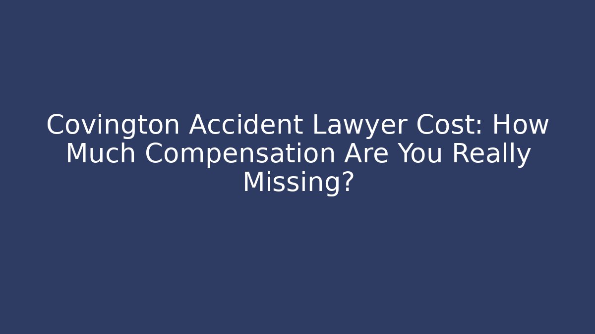 Covington Accident Lawyer Cost: How Much Compensation Are You Really Missing? - WealthxGroup