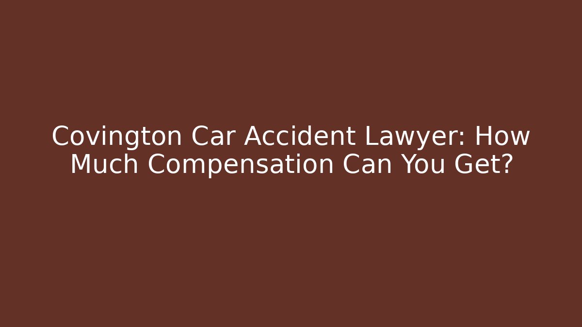 Covington Car Accident Lawyer: How Much Compensation Can You Get?