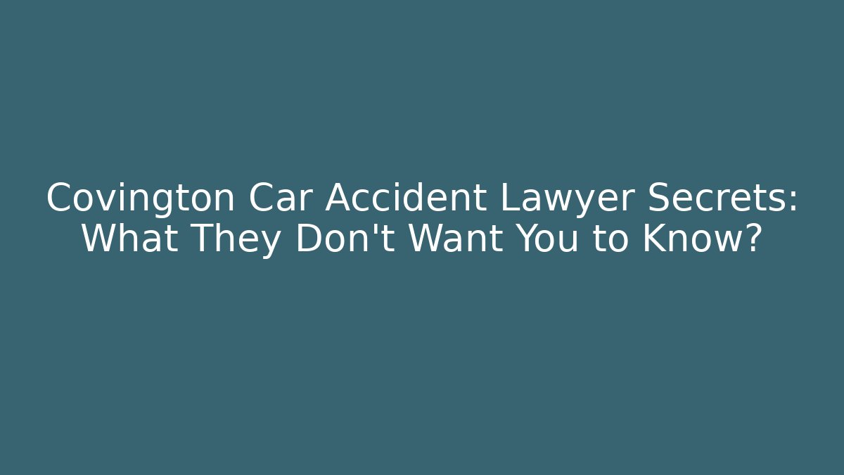 Covington Car Accident Lawyer Secrets: What They Don’t Want You to Know?
