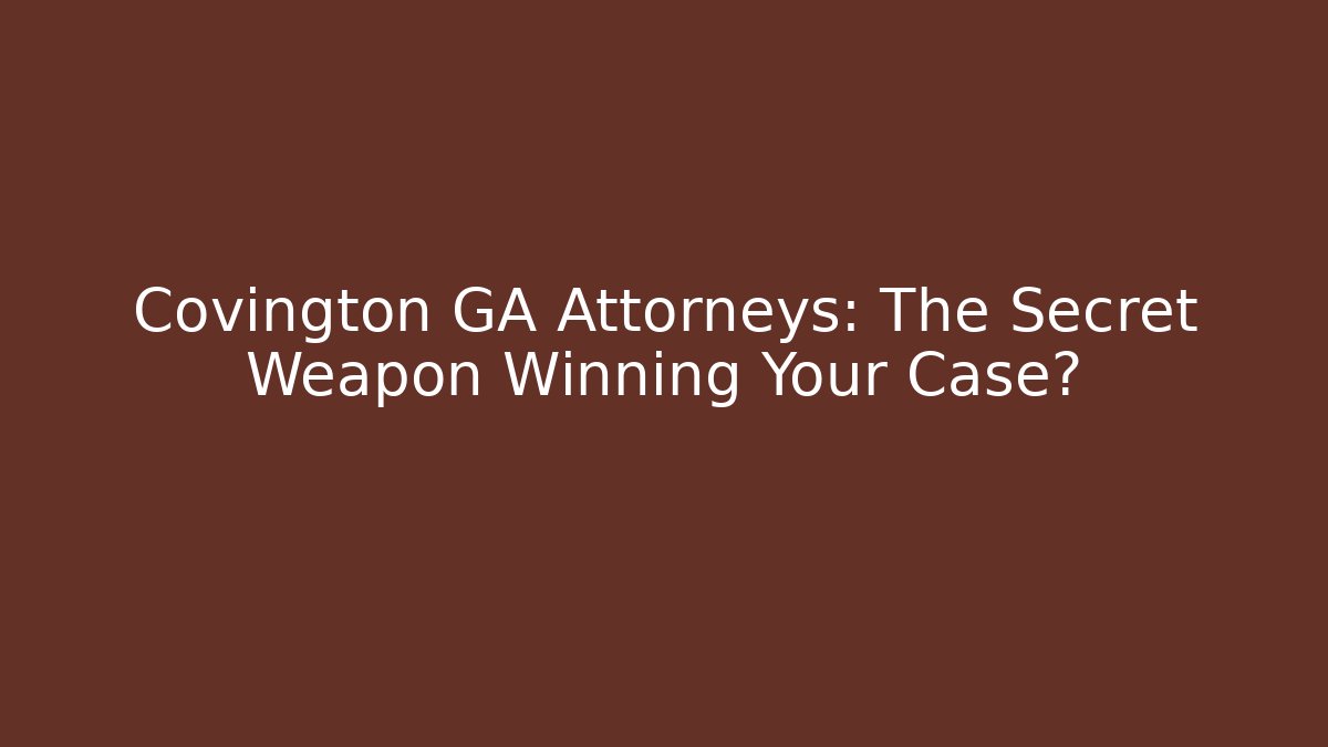 Covington GA Attorneys: The Secret Weapon Winning Your Case?