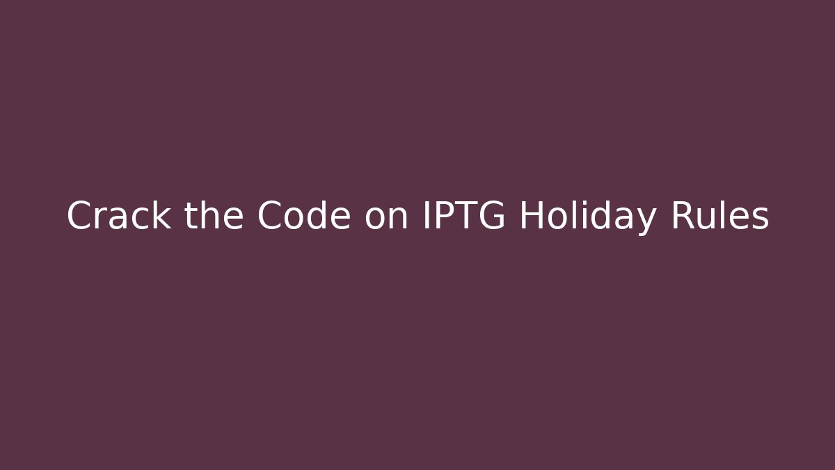 Crack the Code on IPTG Holiday Rules