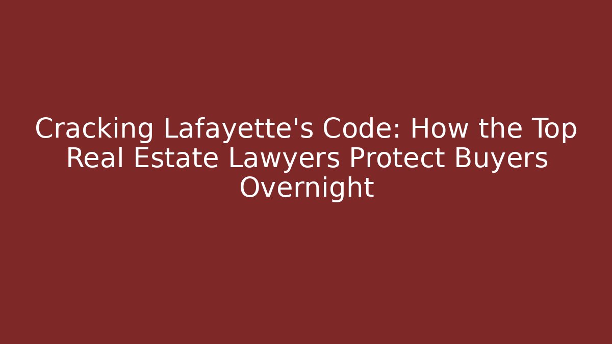 Cracking Lafayette’s Code: How the Top Real Estate Lawyers Protect Buyers Overnight