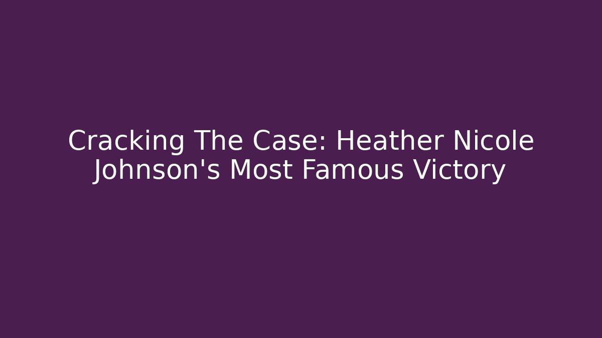 Cracking The Case: Heather Nicole Johnson's Most Famous Victory - WealthxGroup