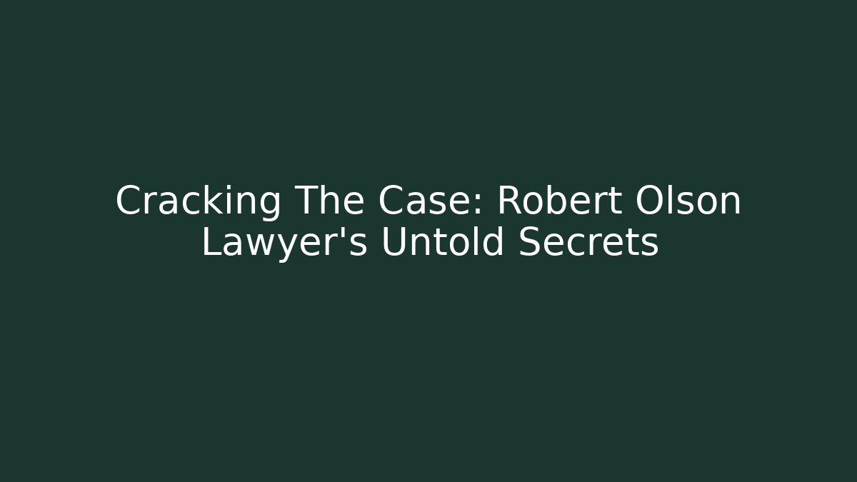 Cracking The Case: Robert Olson Lawyer's Untold Secrets