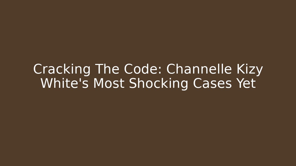 Cracking The Code: Channelle Kizy White's Most Shocking Cases Yet