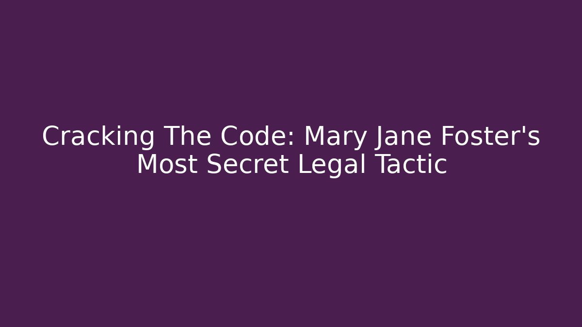 Cracking The Code: Mary Jane Foster's Most Secret Legal Tactic