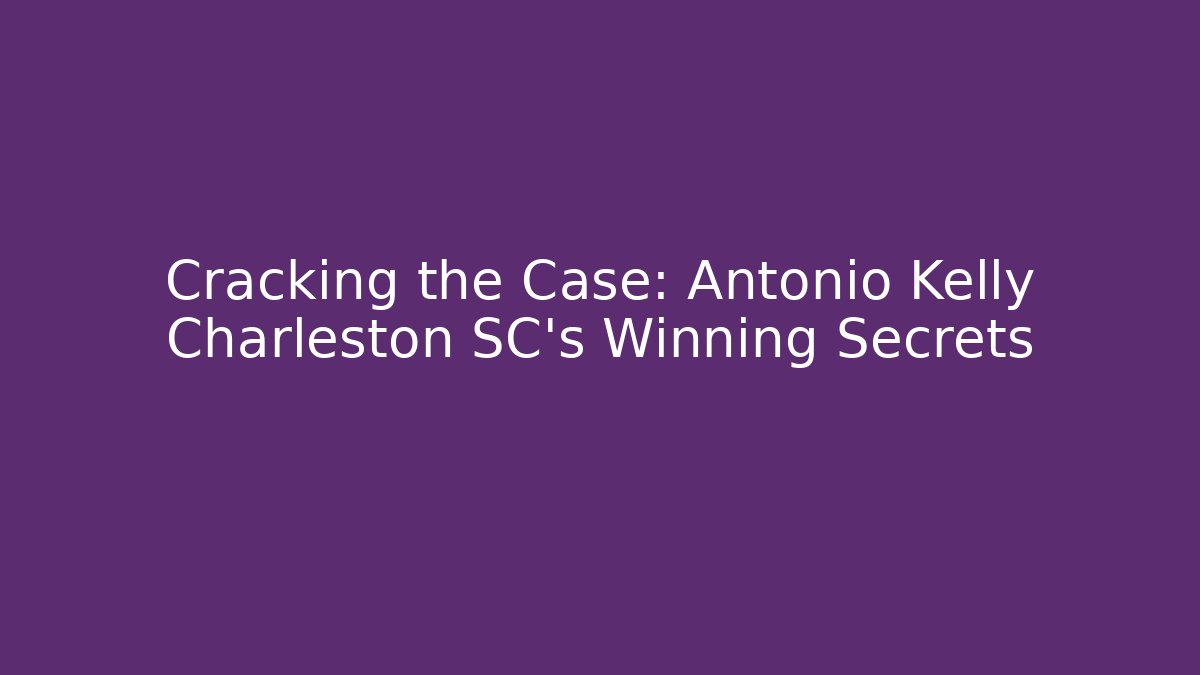Cracking the Case: Antonio Kelly Charleston SC's Winning Secrets