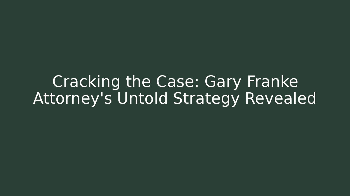 Cracking the Case: Gary Franke Attorney's Untold Strategy Revealed