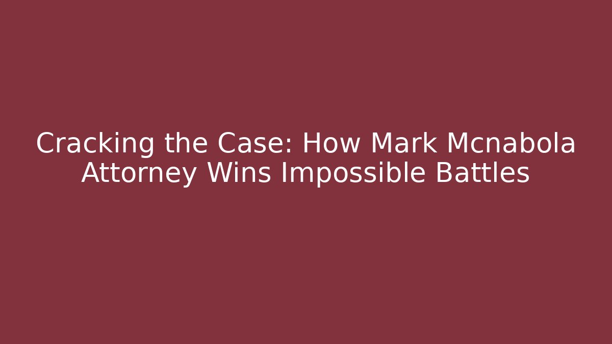 Cracking the Case: How Mark Mcnabola Attorney Wins Impossible Battles