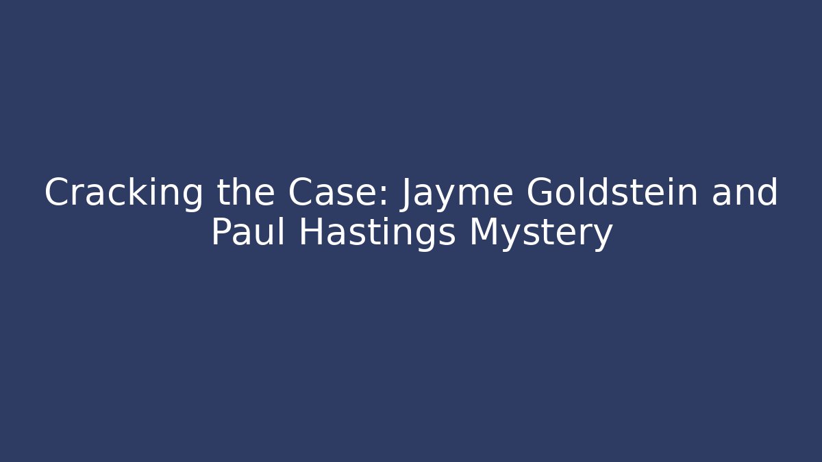 Cracking the Case: Jayme Goldstein and Paul Hastings Mystery - WealthxGroup