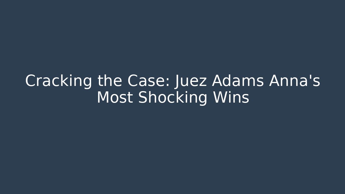 Cracking the Case: Juez Adams Anna’s Most Shocking Wins