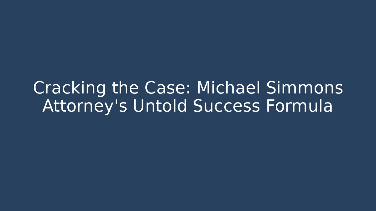Cracking the Case: Michael Simmons Attorney's Untold Success Formula - WealthxGroup