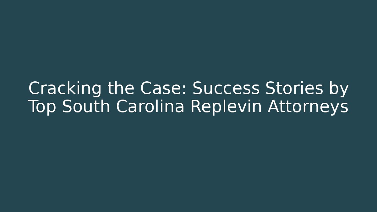 Cracking the Case: Success Stories by Top South Carolina Replevin Attorneys