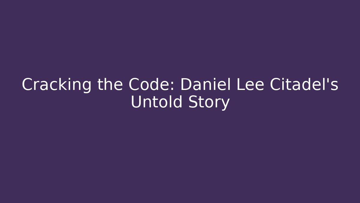 Cracking the Code: Daniel Lee Citadel’s Untold Story