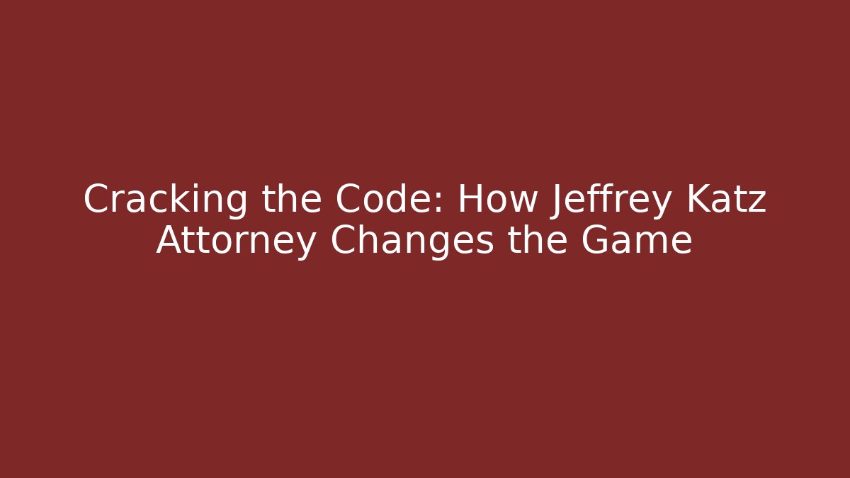 Cracking the Code: How Jeffrey Katz Attorney Changes the Game