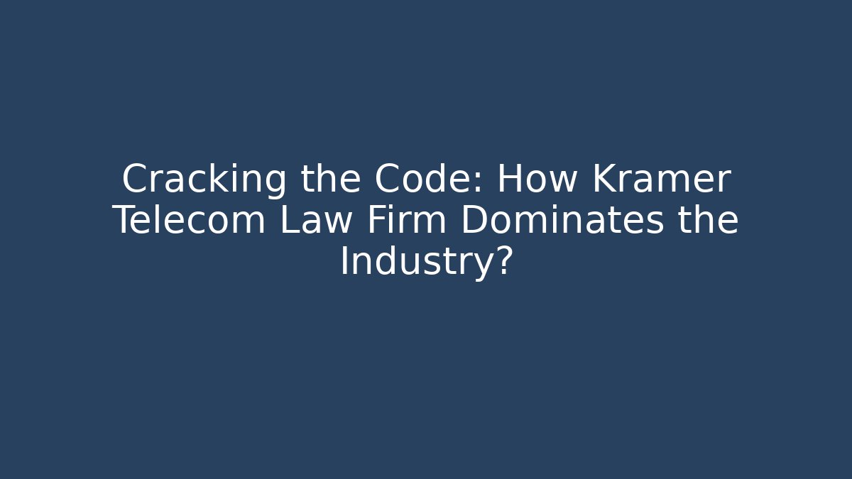 Cracking the Code: How Kramer Telecom Law Firm Dominates the Industry?