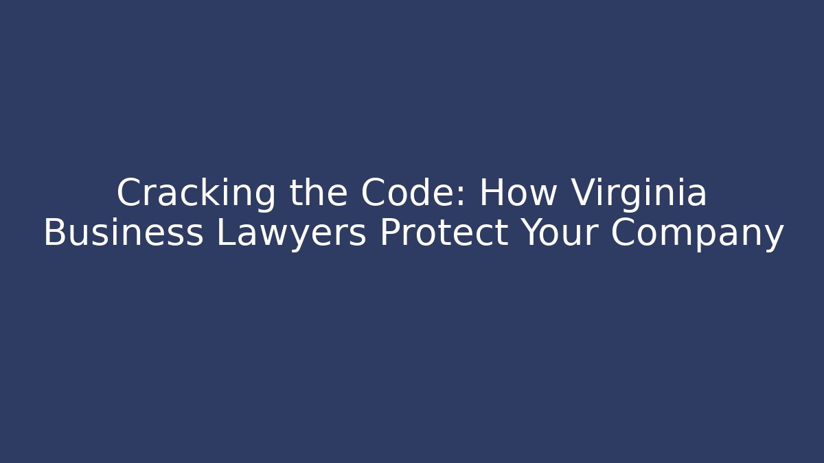 Cracking the Code: How Virginia Business Lawyers Protect Your Company