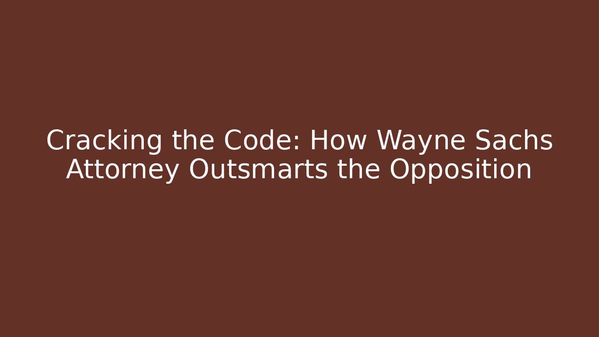 Cracking the Code: How Wayne Sachs Attorney Outsmarts the Opposition