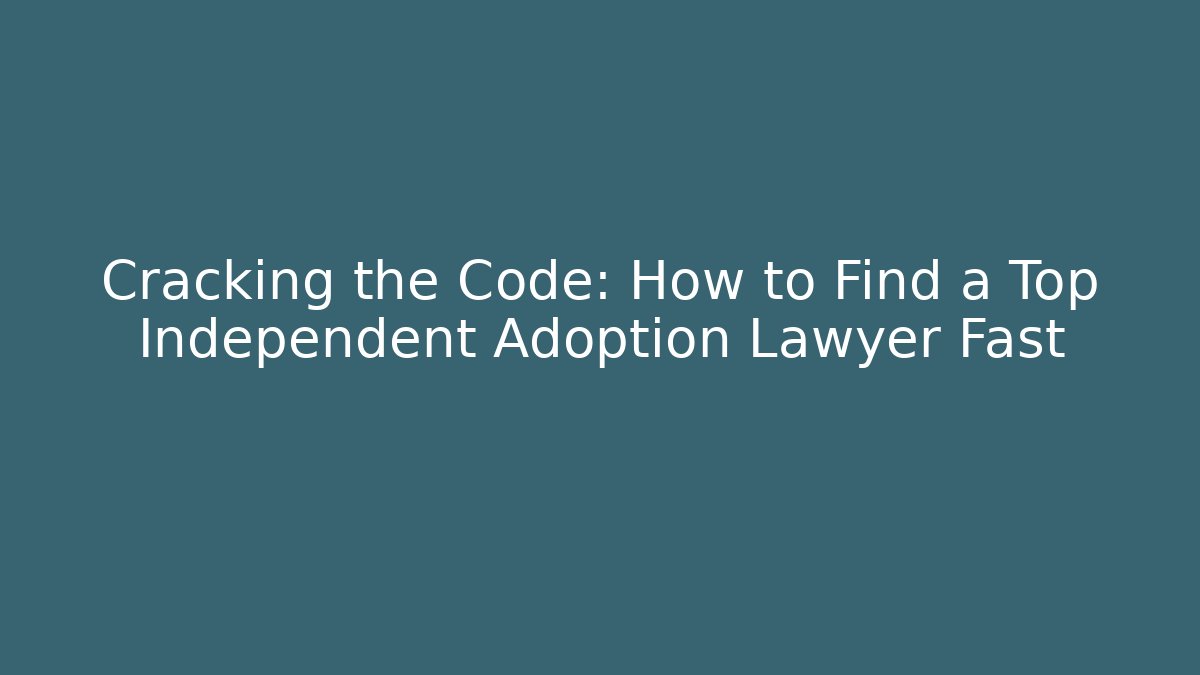 Cracking the Code: How to Find a Top Independent Adoption Lawyer Fast - WealthxGroup