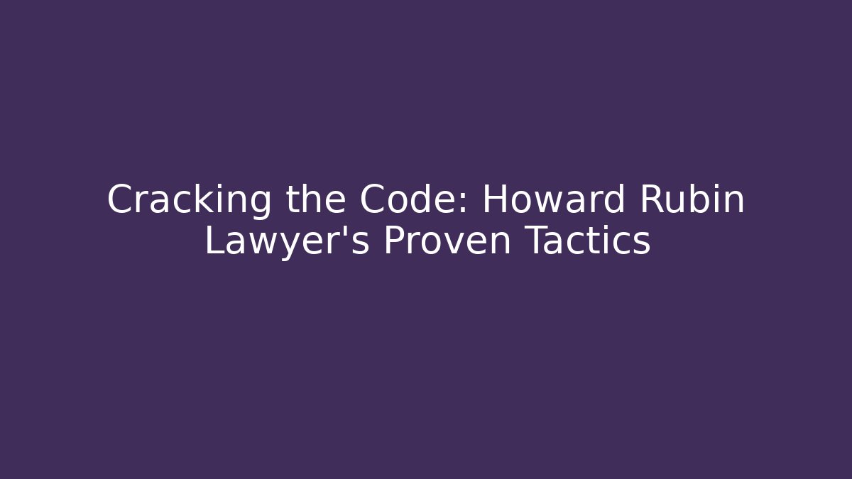 Cracking the Code: Howard Rubin Lawyer’s Proven Tactics - WealthxGroup