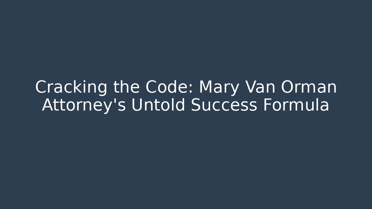 Cracking the Code: Mary Van Orman Attorney's Untold Success Formula