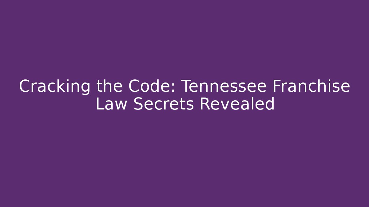 Cracking the Code: Tennessee Franchise Law Secrets Revealed