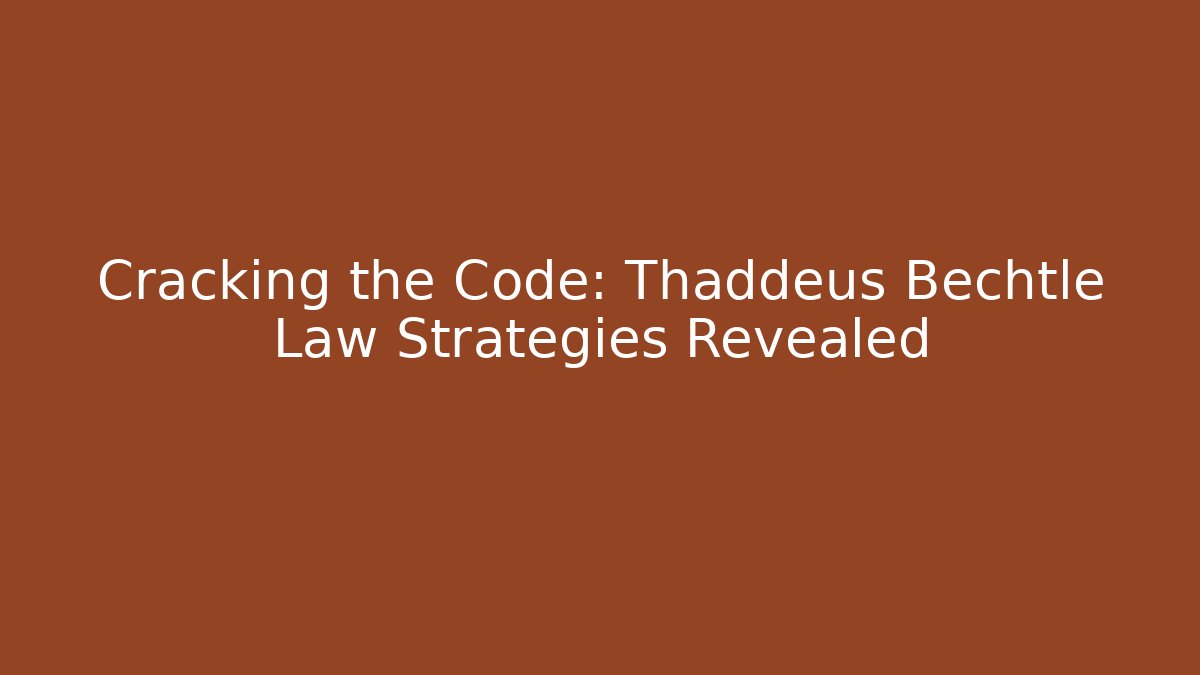 Cracking the Code: Thaddeus Bechtle Law Strategies Revealed