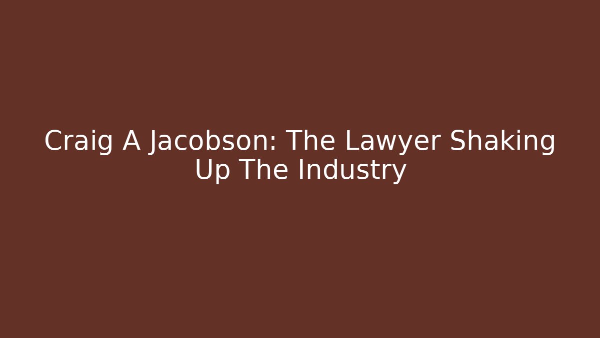 Craig A Jacobson: The Lawyer Shaking Up The Industry