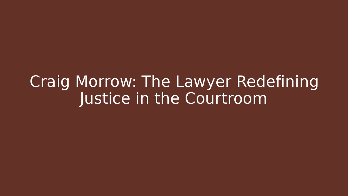 Craig Morrow: The Lawyer Redefining Justice in the Courtroom