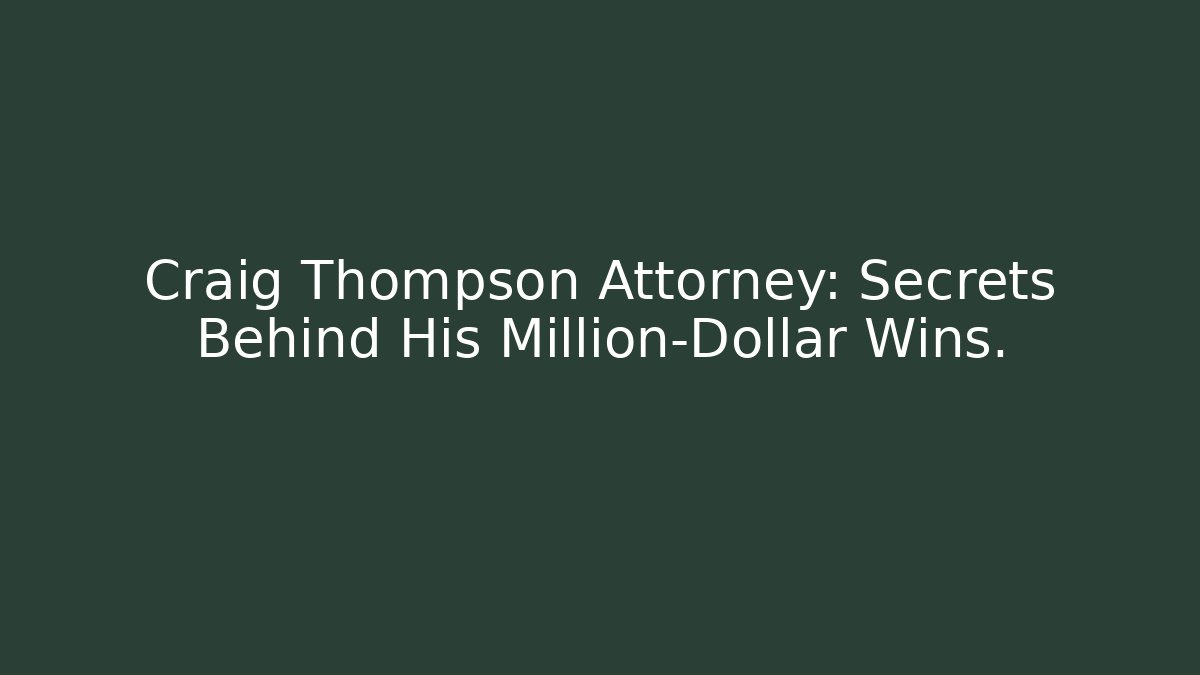 Craig Thompson Attorney: Secrets Behind His Million-Dollar Wins.