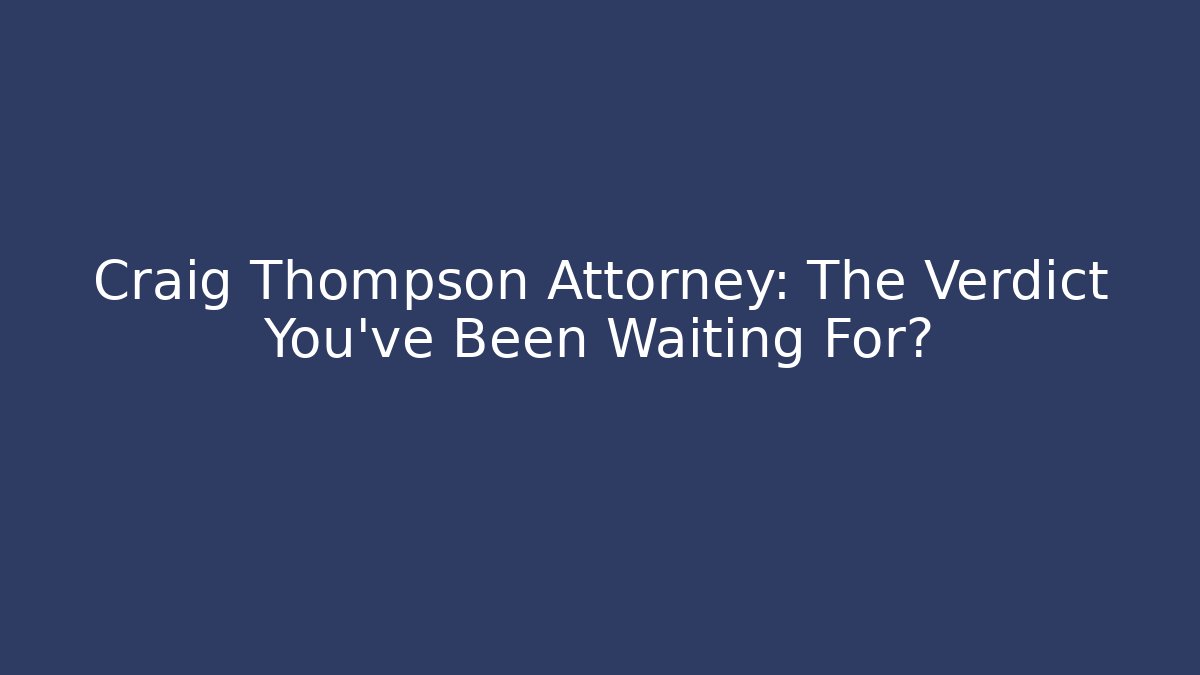 Craig Thompson Attorney: The Verdict You’ve Been Waiting For?