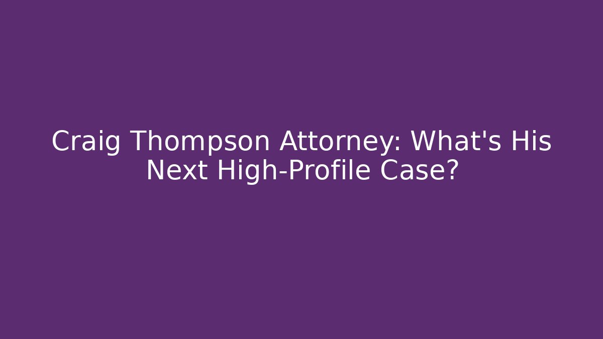 Craig Thompson Attorney: What’s His Next High-Profile Case? - WealthxGroup