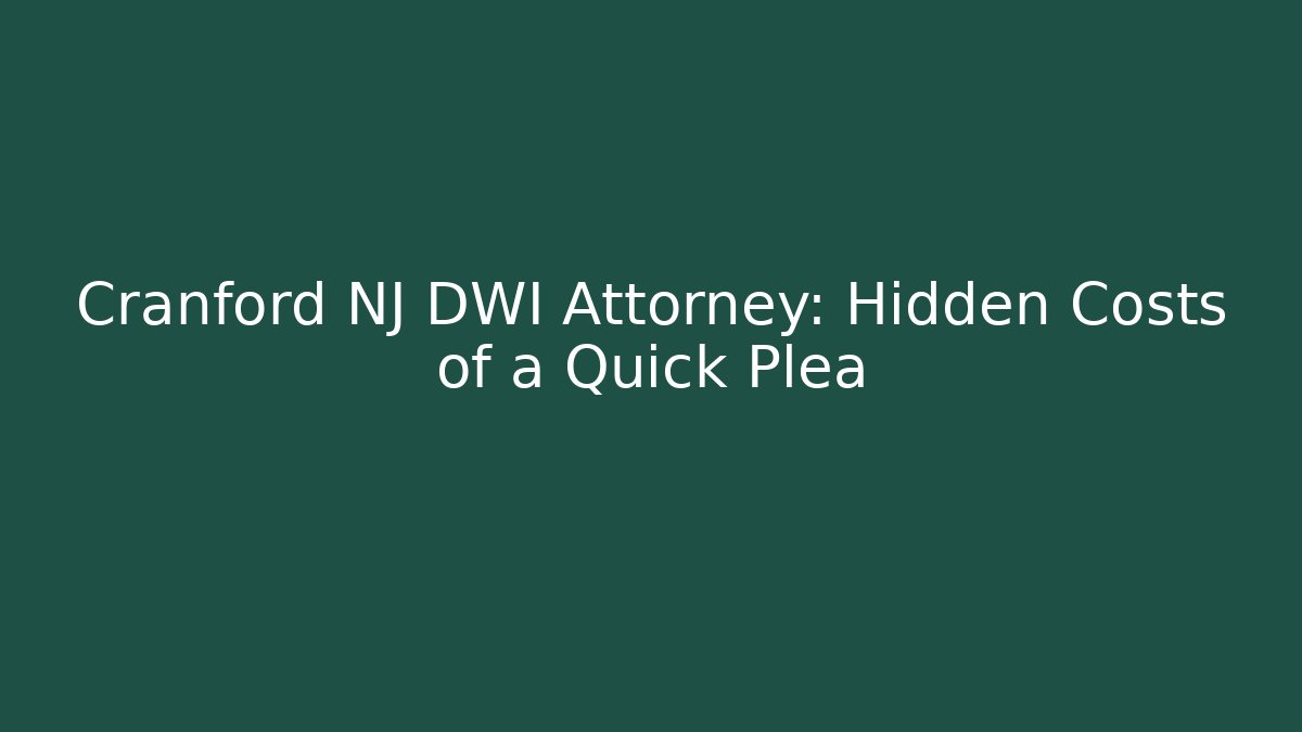 Cranford NJ DWI Attorney: Hidden Costs of a Quick Plea