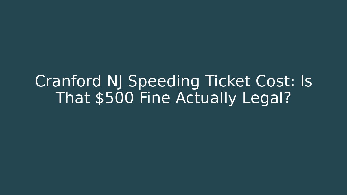 Cranford NJ Speeding Ticket Cost: Is That $500 Fine Actually Legal?