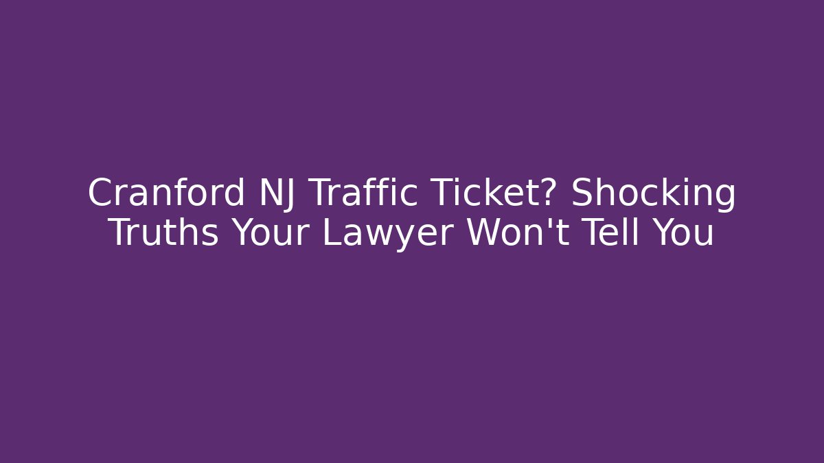 Cranford NJ Traffic Ticket? Shocking Truths Your Lawyer Won't Tell You