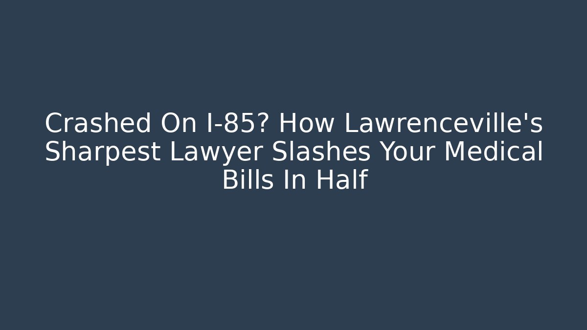 Crashed On I-85? How Lawrenceville's Sharpest Lawyer Slashes Your Medical Bills In Half - WealthxGroup