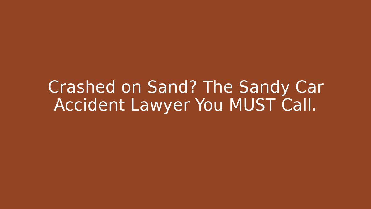 Crashed on Sand? The Sandy Car Accident Lawyer You MUST Call.