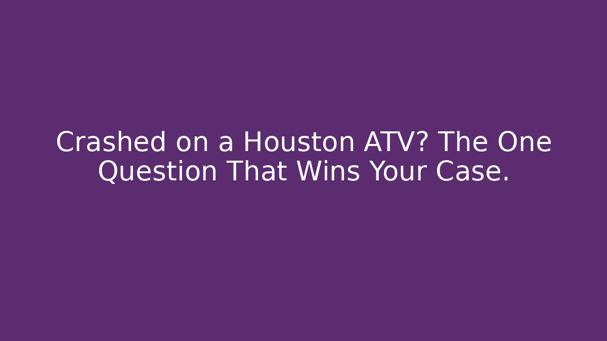 Crashed on a Houston ATV? The One Question That Wins Your Case. - WealthxGroup