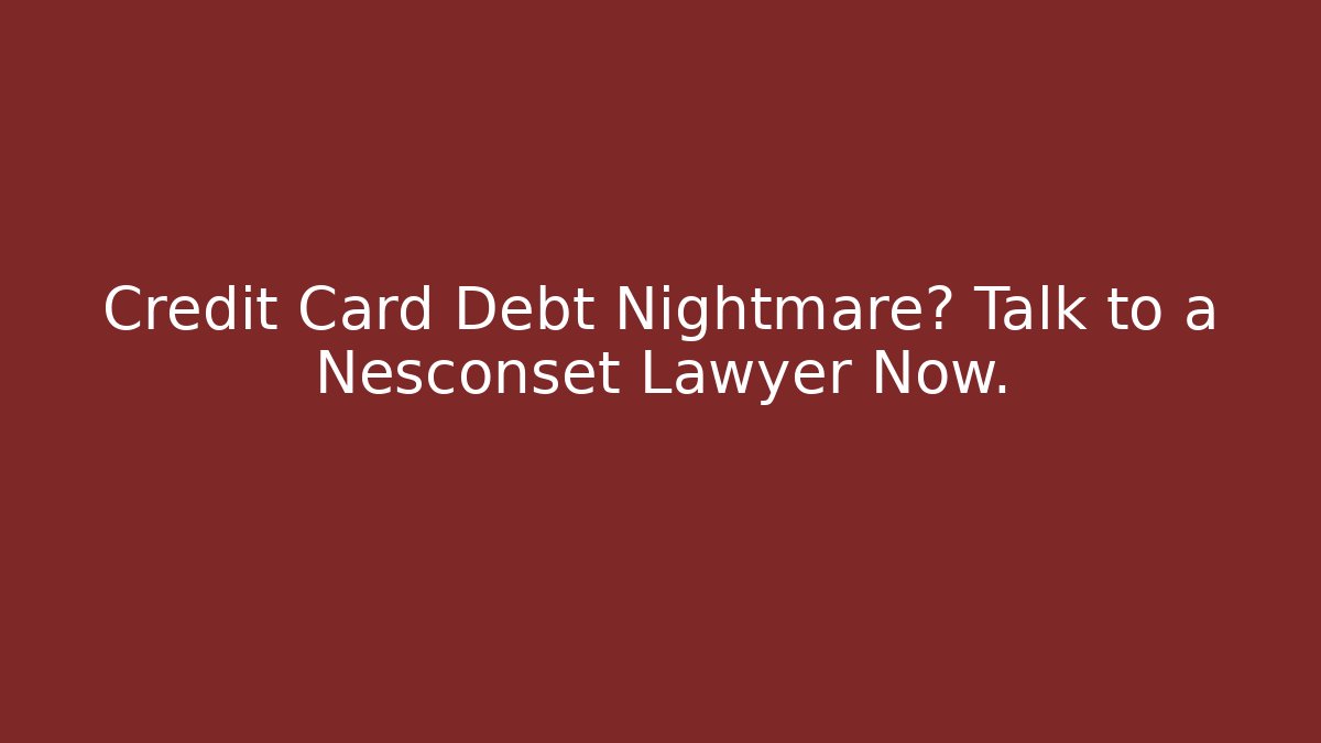 Credit Card Debt Nightmare? Talk to a Nesconset Lawyer Now.