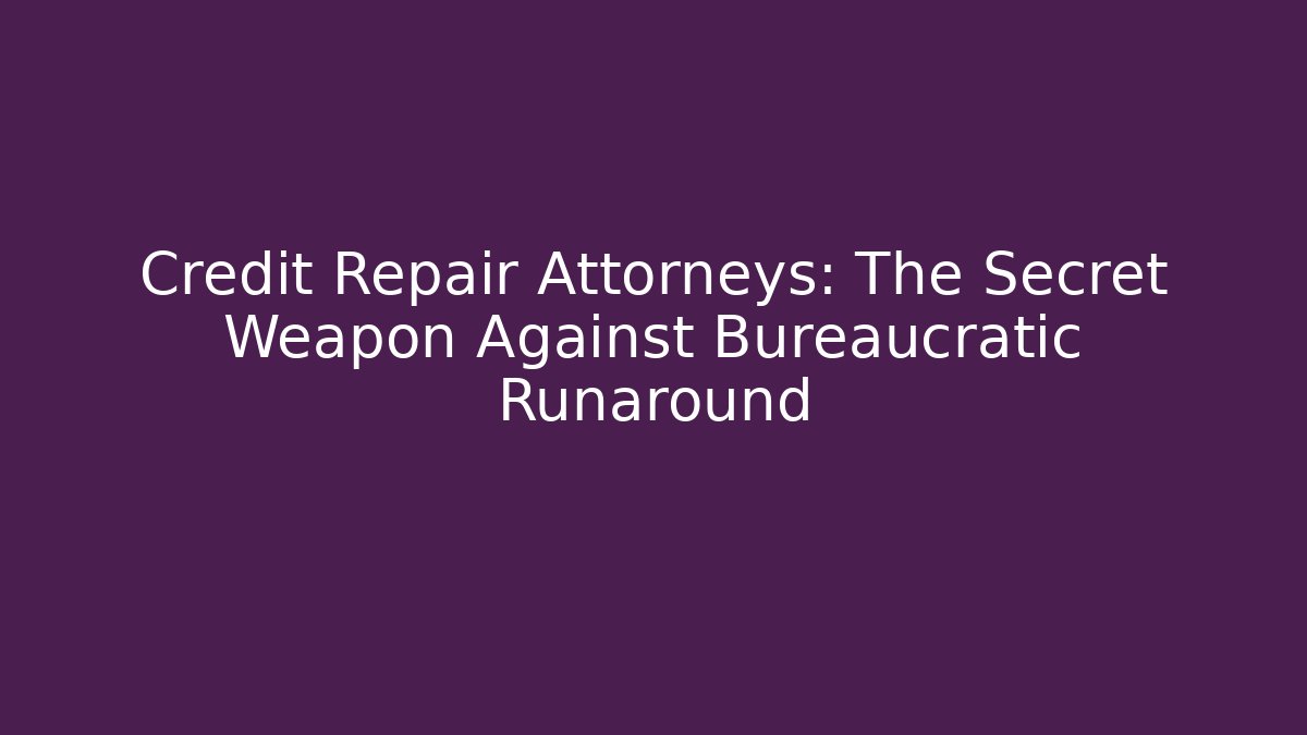 Credit Repair Attorneys: The Secret Weapon Against Bureaucratic Runaround
