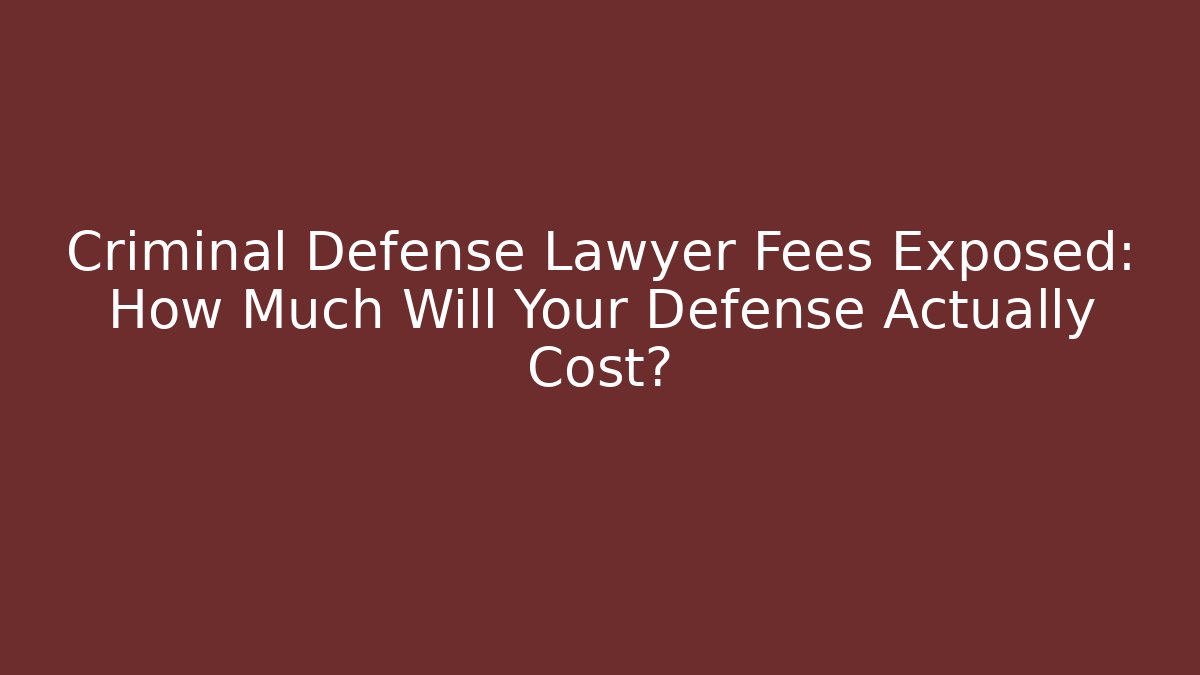 Criminal Defense Lawyer Fees Exposed: How Much Will Your Defense Actually Cost?