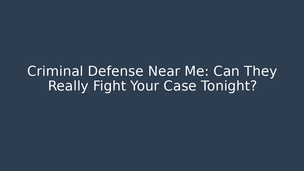 Criminal Defense Near Me: Can They Really Fight Your Case Tonight?