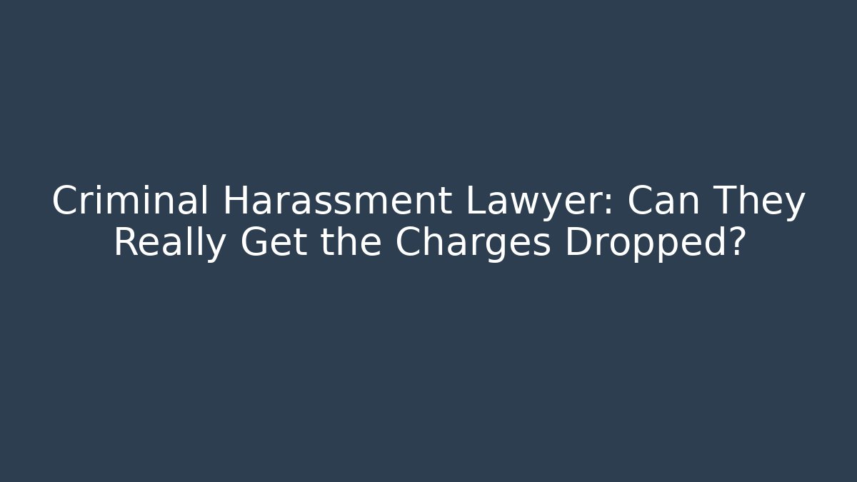 Criminal Harassment Lawyer: Can They Really Get the Charges Dropped? - WealthxGroup