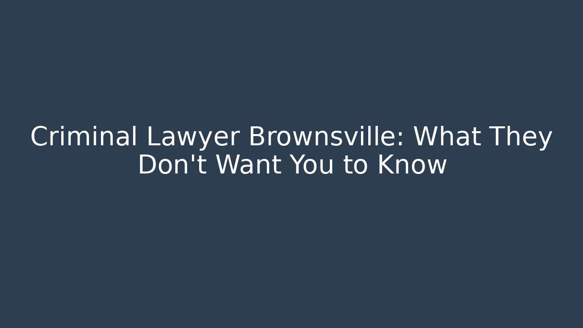 Criminal Lawyer Brownsville: What They Don’t Want You to Know