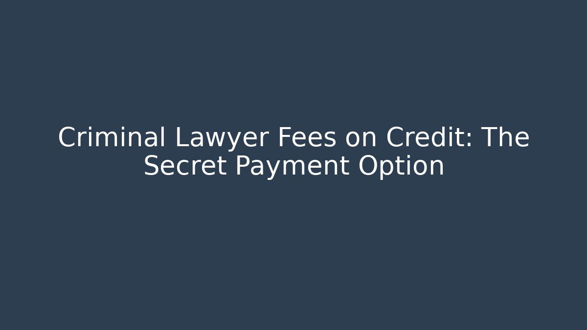 Criminal Lawyer Fees on Credit: The Secret Payment Option