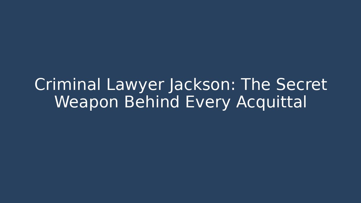 Criminal Lawyer Jackson: The Secret Weapon Behind Every Acquittal