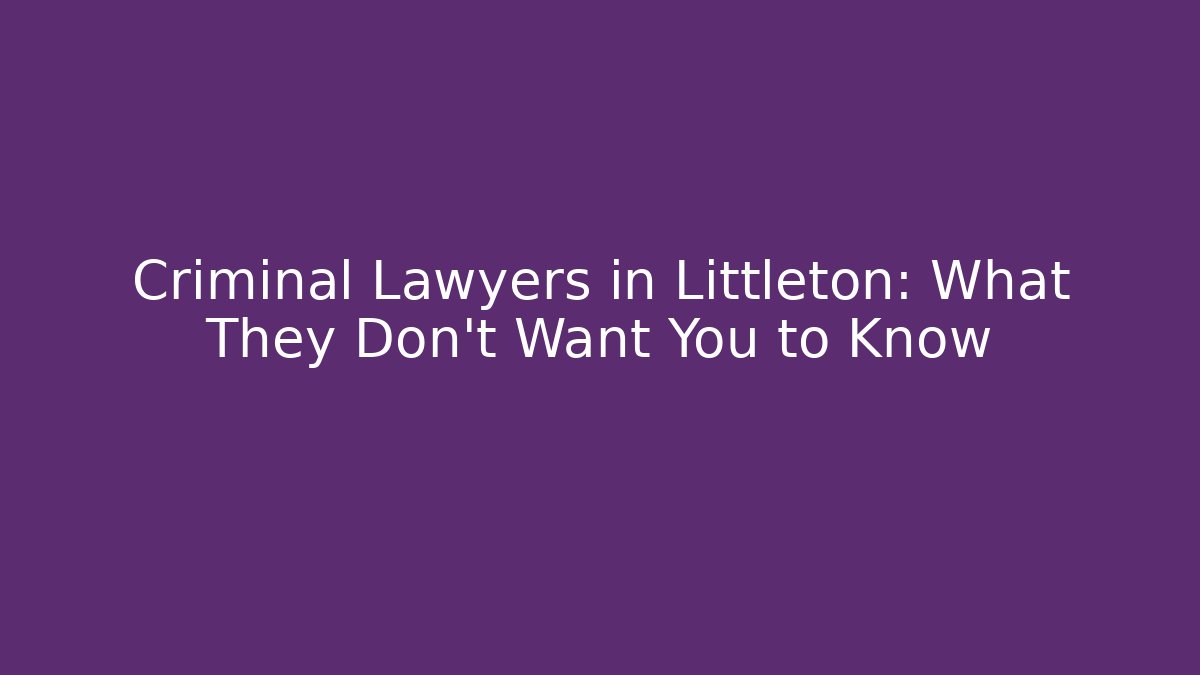 Criminal Lawyers in Littleton: What They Don't Want You to Know