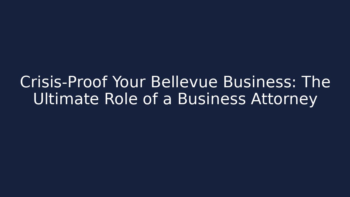 Crisis-Proof Your Bellevue Business: The Ultimate Role of a Business Attorney