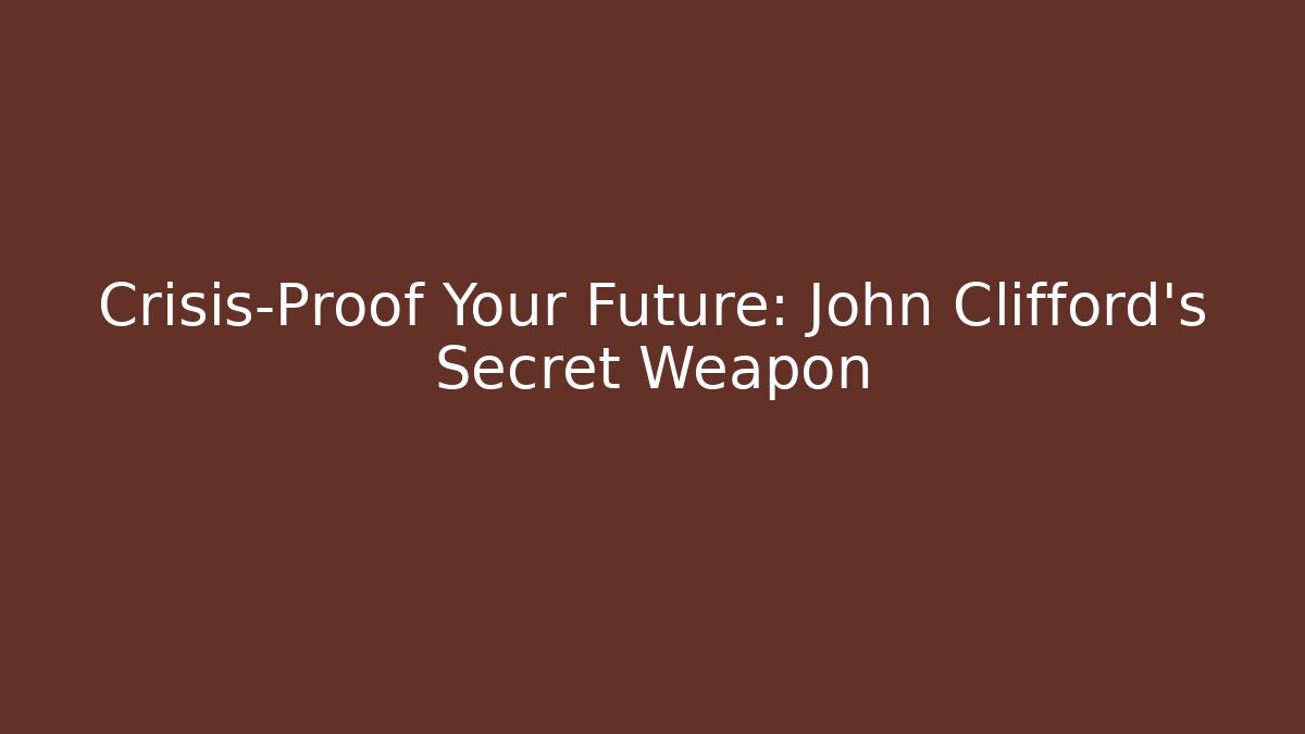 Crisis-Proof Your Future: John Clifford's Secret Weapon