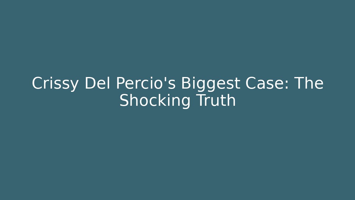 Crissy Del Percio's Biggest Case: The Shocking Truth - WealthxGroup